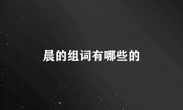 晨的组词有哪些的
