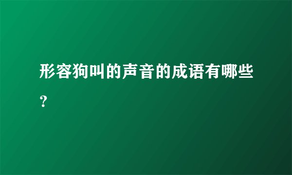 形容狗叫的声音的成语有哪些？