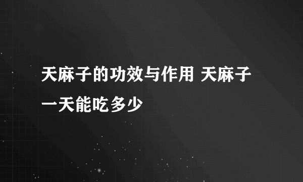 天麻子的功效与作用 天麻子一天能吃多少