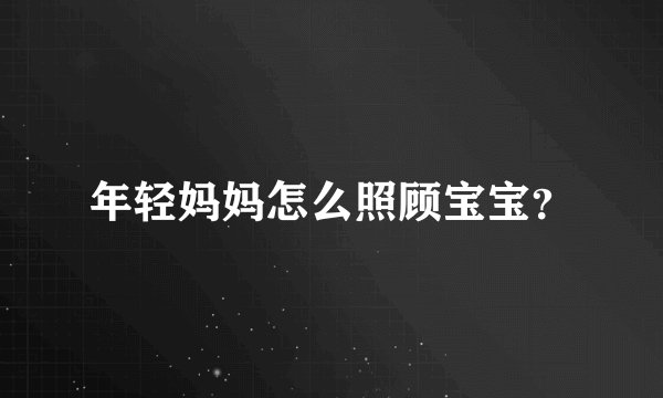 年轻妈妈怎么照顾宝宝?