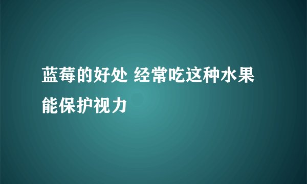 蓝莓的好处 经常吃这种水果能保护视力