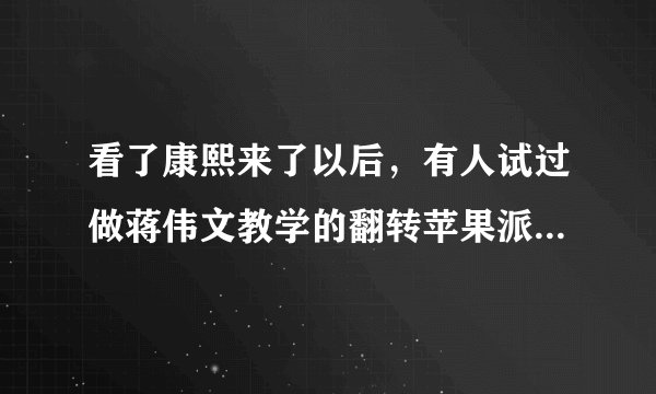 看了康熙来了以后,有人试过做蒋伟文教学的翻转苹果派?好不好操作呢?