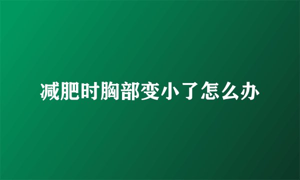 减肥时胸部变小了怎么办