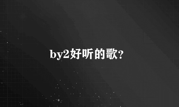 by2好听的歌？