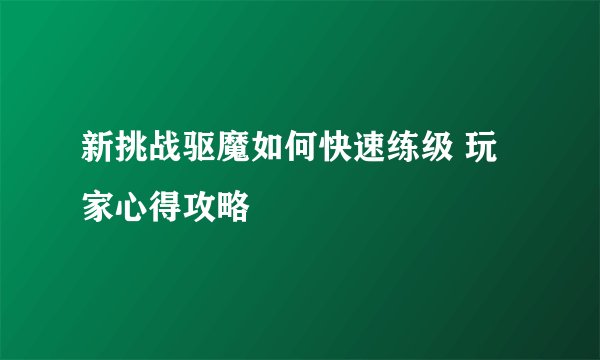 新挑战驱魔如何快速练级 玩家心得攻略