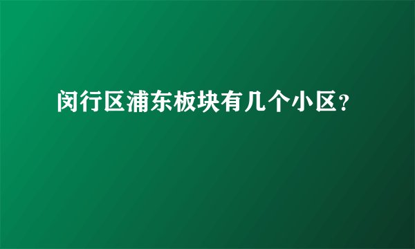 闵行区浦东板块有几个小区？