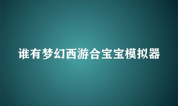 谁有梦幻西游合宝宝模拟器