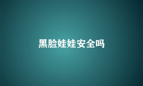 黑脸娃娃安全吗
