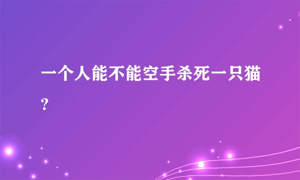 一个人能不能空手杀死一只猫?