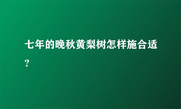 七年的晚秋黄梨树怎样施合适?