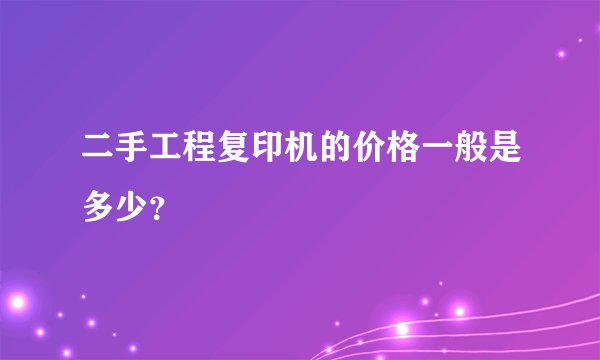 二手工程复印机的价格一般是多少？