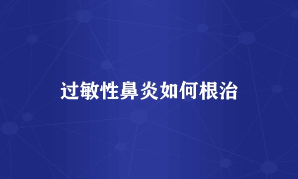 过敏性鼻炎如何根治