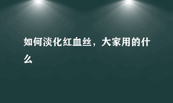 如何淡化红血丝，大家用的什么