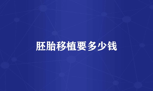 胚胎移植要多少钱