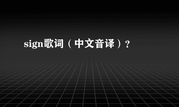 sign歌词（中文音译）？