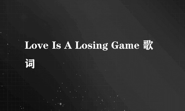 Love Is A Losing Game 歌词