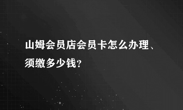 山姆会员店会员卡怎么办理、须缴多少钱？