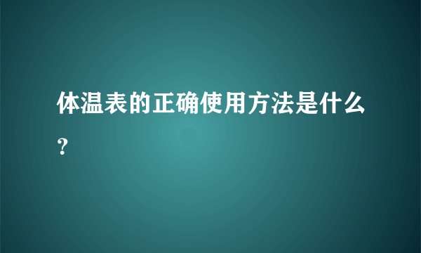 体温表的正确使用方法是什么？