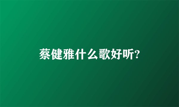 蔡健雅什么歌好听?