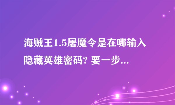 海贼王1.5屠魔令是在哪输入隐藏英雄密码? 要一步一步来,还要有密码?