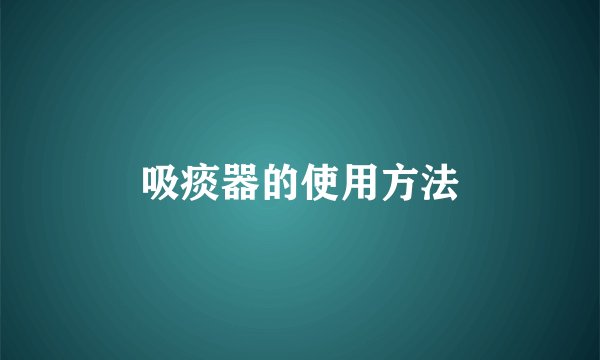 吸痰器的使用方法