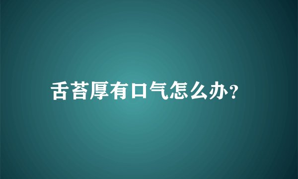 舌苔厚有口气怎么办？
