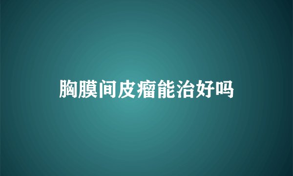 胸膜间皮瘤能治好吗