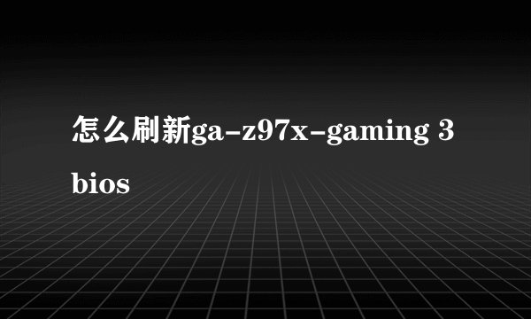 怎么刷新ga-z97x-gaming 3 bios