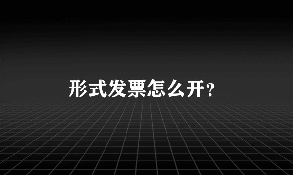 形式发票怎么开？