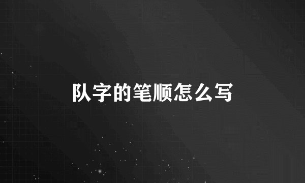 队字的笔顺怎么写