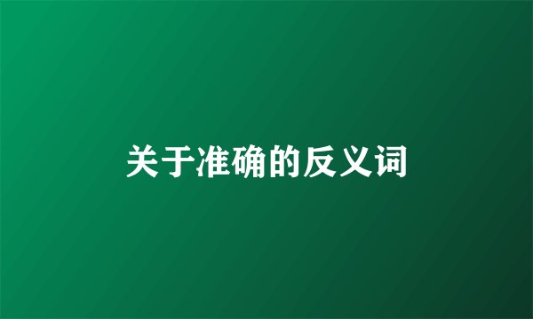 关于准确的反义词