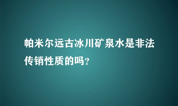 帕米尔远古冰川矿泉水是非法传销性质的吗?