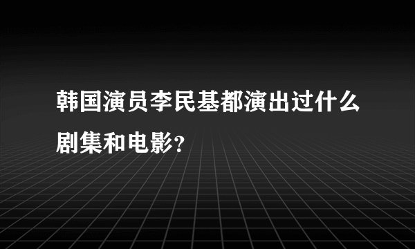韩国演员李民基都演出过什么剧集和电影？