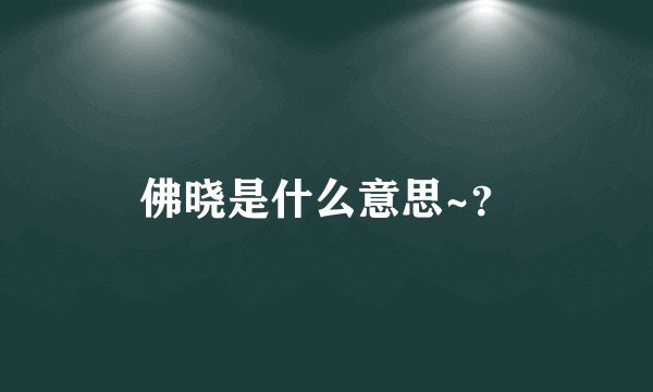 佛晓是什么意思~？