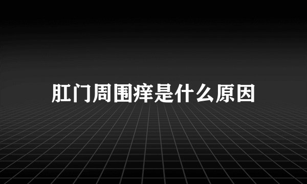 肛门周围痒是什么原因