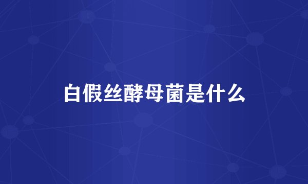 白假丝酵母菌是什么