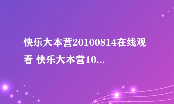 快乐大本营20100814在线观看 快乐大本营100814高清下载 快乐大本营8月14日全集高清