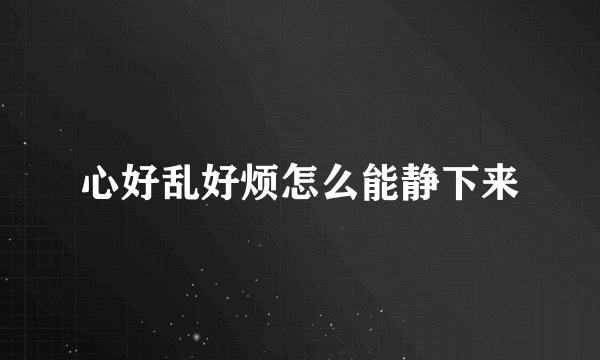 心好乱好烦怎么能静下来