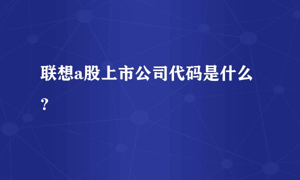 联想a股上市公司代码是什么？