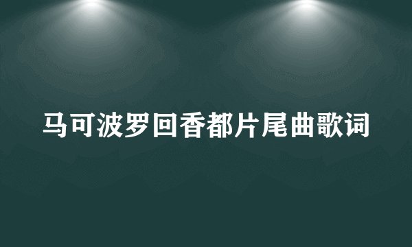马可波罗回香都片尾曲歌词