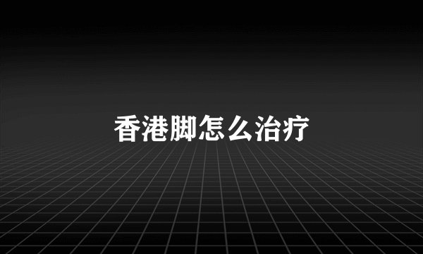 香港脚怎么治疗