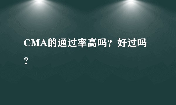 CMA的通过率高吗？好过吗？