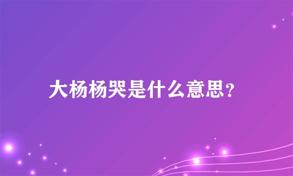 大杨杨哭是什么意思？