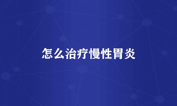怎么治疗慢性胃炎