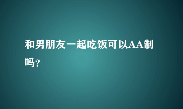 和男朋友一起吃饭可以AA制吗？