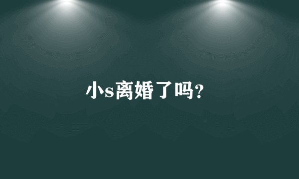 小s离婚了吗？