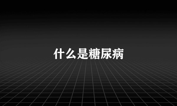 什么是糖尿病
