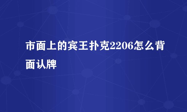 市面上的宾王扑克2206怎么背面认牌