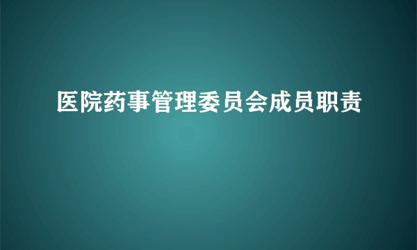 医院药事管理委员会成员职责