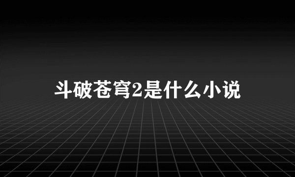 斗破苍穹2是什么小说